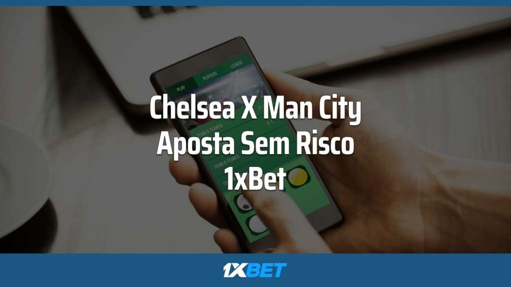Chelsea x Manchester City: faça uma Aposta Sem Risco com a 1xBet