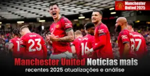 Manchester United Notícias mais recentes 2025 atualizações e análise